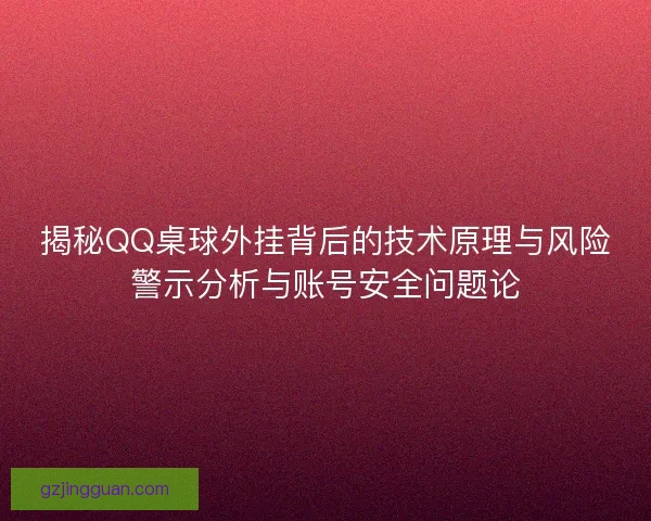 揭秘QQ桌球外挂背后的技术原理与风险警示分析与账号安全问题论