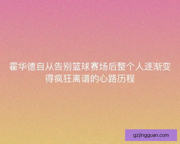 霍华德自从告别篮球赛场后整个人逐渐变得疯狂离谱的心路历程