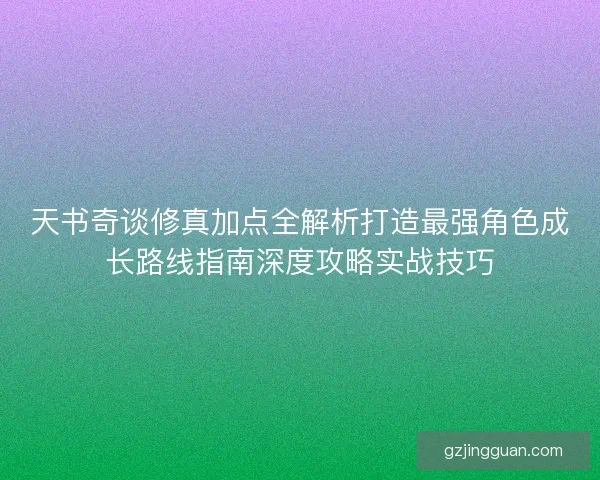 天书奇谈修真加点全解析打造最强角色成长路线指南深度攻略实战技巧