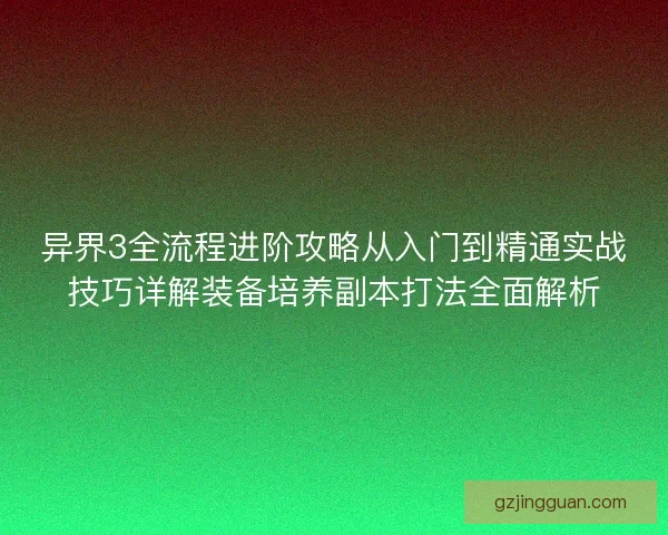 异界3全流程进阶攻略从入门到精通实战技巧详解装备培养副本打法全面解析
