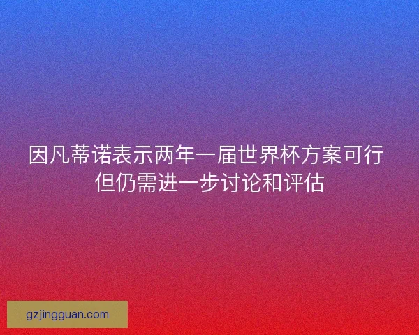 因凡蒂诺表示两年一届世界杯方案可行 但仍需进一步讨论和评估
