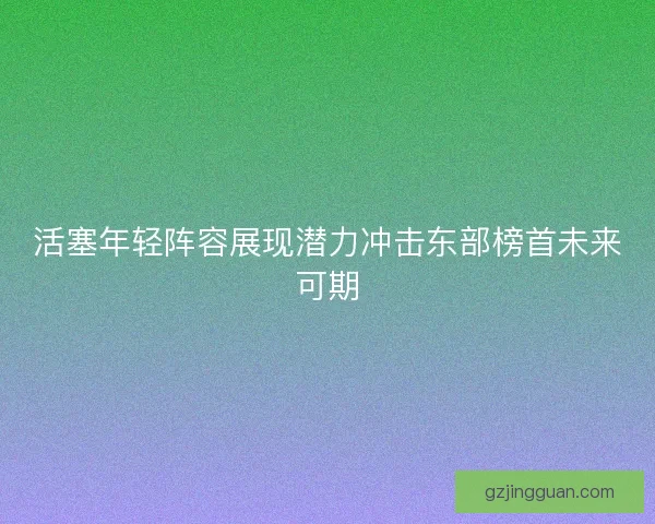 活塞年轻阵容展现潜力冲击东部榜首未来可期