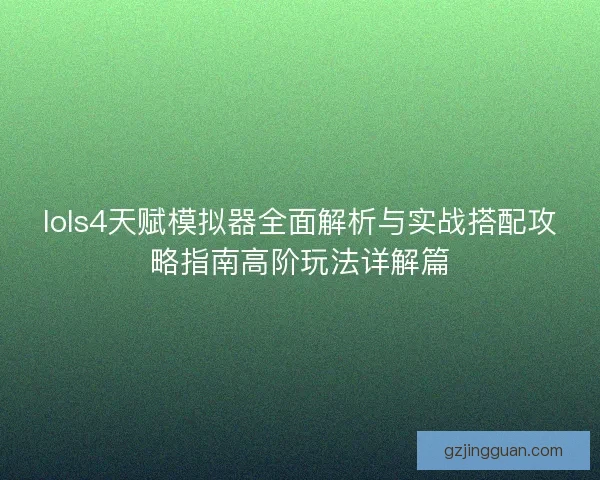 lols4天赋模拟器全面解析与实战搭配攻略指南高阶玩法详解篇