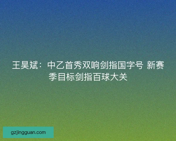 王昊斌：中乙首秀双响剑指国字号 新赛季目标剑指百球大关